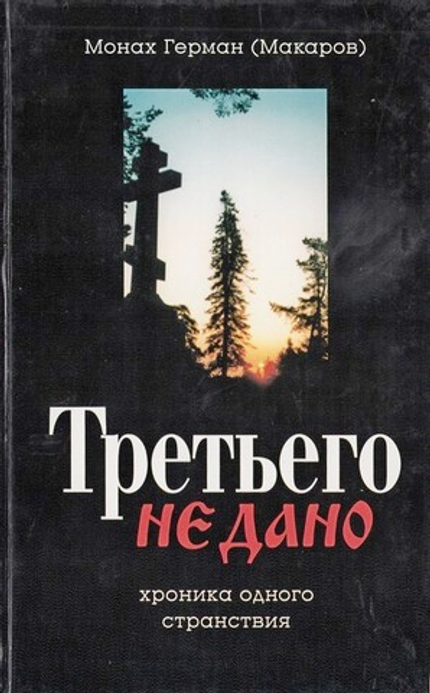 Третьего не дано. Хроника одного странствия. Монах Герман (Макаров)