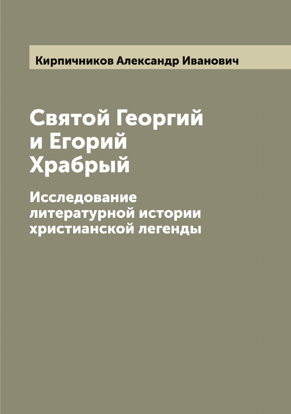 Святой Георгий и Егорий Храбрый. Исследование литературной истории христианской легенды | Кирпичников Александр Иванович