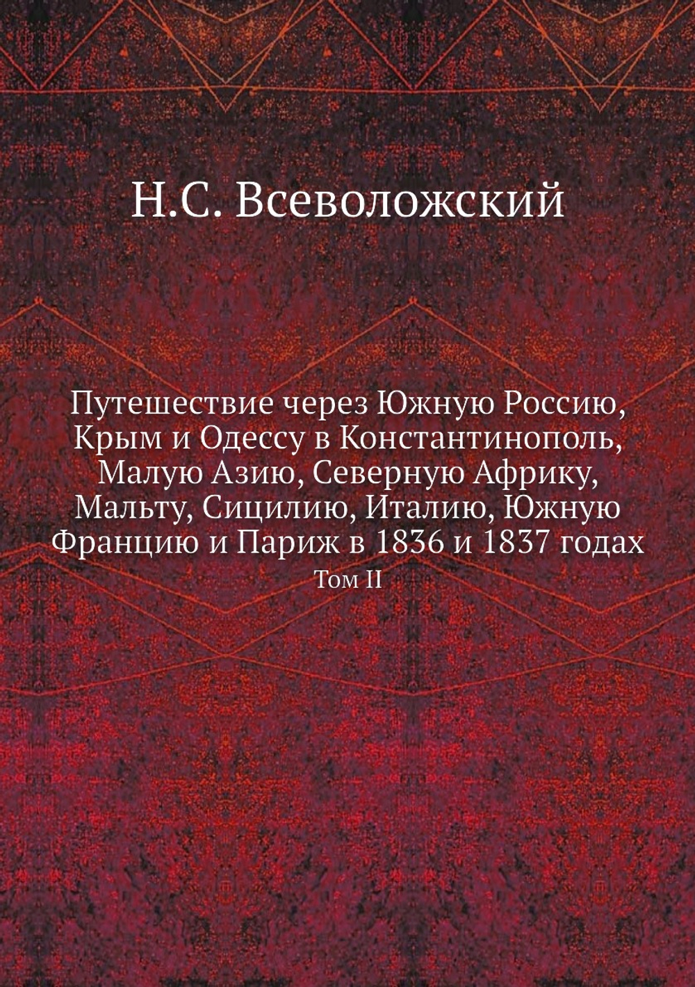 Путешествие через Южную Россию, Крым и Одессу в Константинополь, Малую Азию, Северную Африку, Мальту, Сицилию, Италию, Южную Францию и Париж в 1836 и 1837 годах. Том 2 | Н.С. Всеволожский