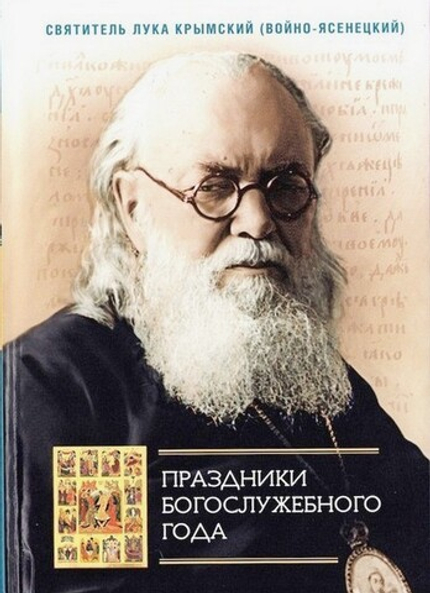 Праздники богослужебного года (сборник проповедей). Святитель Лука Крымский (Войно-Ясенецкий)