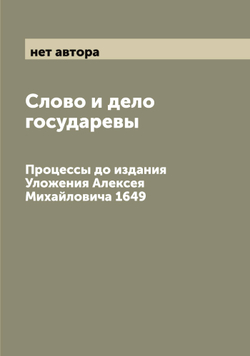Слово и дело государевы. Процессы до издания Уложения Алексея Михайловича 1649 | нет автора