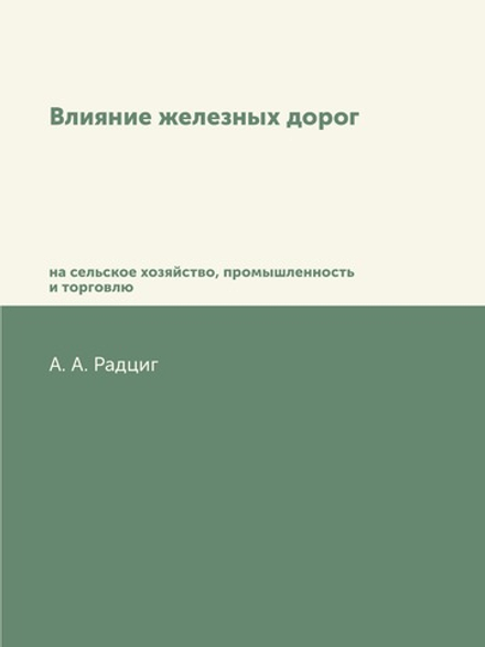Влияние железных дорог на сельское хозяйство, промышленность и торговлю | А.А. Радциг