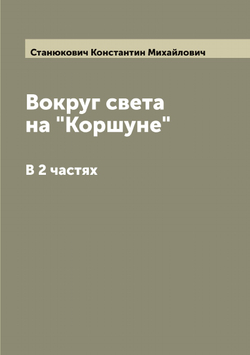 Вокруг света на "Коршуне": В 2 частях | Станюкович Константин Михайлович