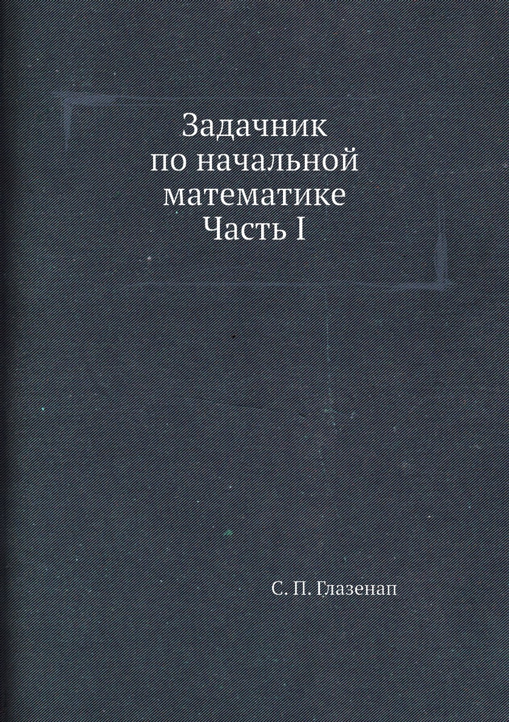 Задачник по начальной математике Часть I | С. П. Глазенап