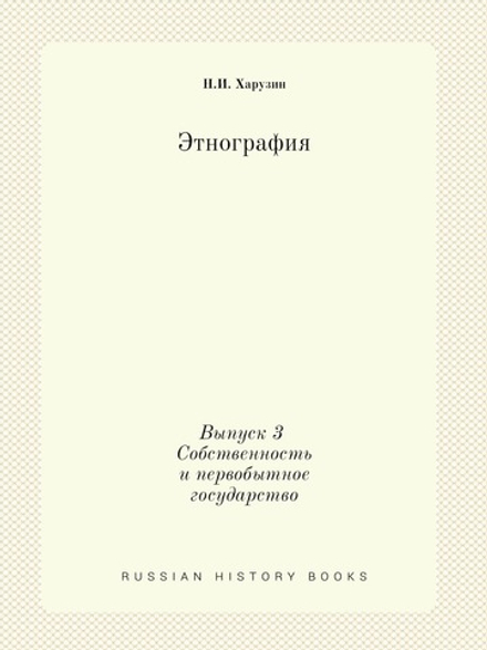 Этнография. Выпуск 3 Собственность и первобытное государство | Н.И. Харузин