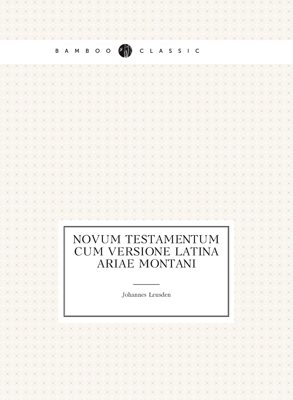 Novum Testamentum cum versione latina Ariae Montani | Johannes Leusden