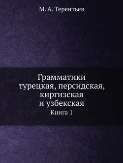 Грамматики турецкая, персидская, киргизская и узбекская. Книга 1 | М. А. Терентьев