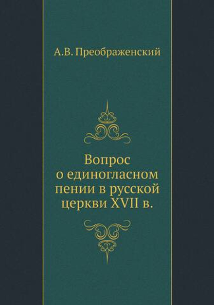 Вопрос о единогласном пении в русской церкви XVII в. | А.В. Преображенский