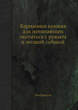 Карманная книжка для начинающих охотиться с ружьем и легавой собакой | Лев Ваксель