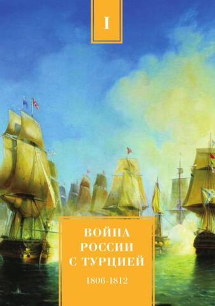 Война России с Турцией 1806-1812 гг. Том 1 | А.Н. Петров