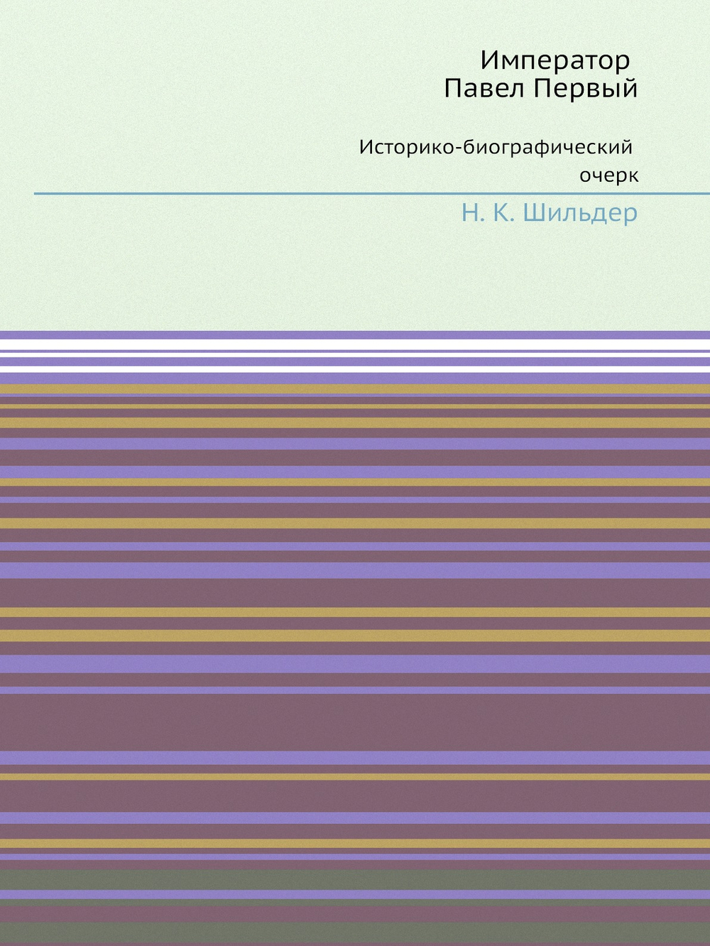 Император Павел Первый. Историко-биографический очерк | Н. К. Шильдер