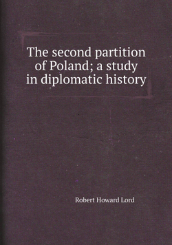 The second partition of Poland; a study in diplomatic history | Robert Howard Lord