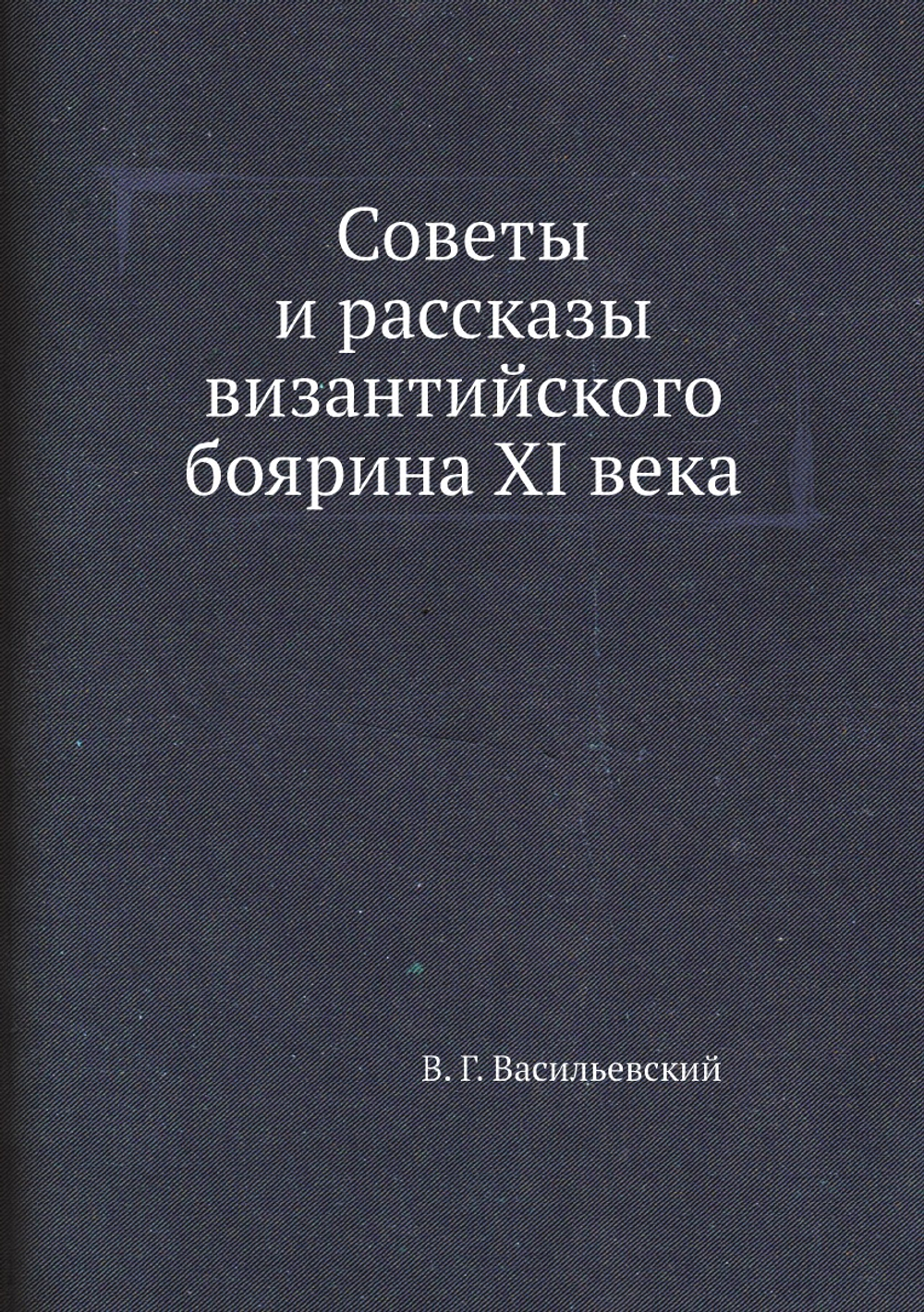 Советы и рассказы византийского боярина XI века | В. Г. Васильевский