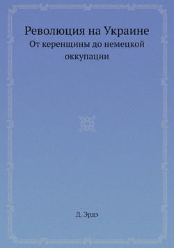 Революция на Украине. От керенщины до немецкой оккупации | Д. Эрдэ
