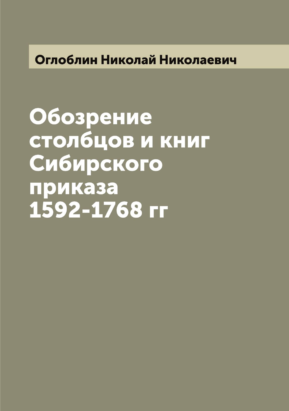 Обозрение столбцов и книг Сибирского приказа 1592-1768 гг | Оглоблин Николай Николаевич