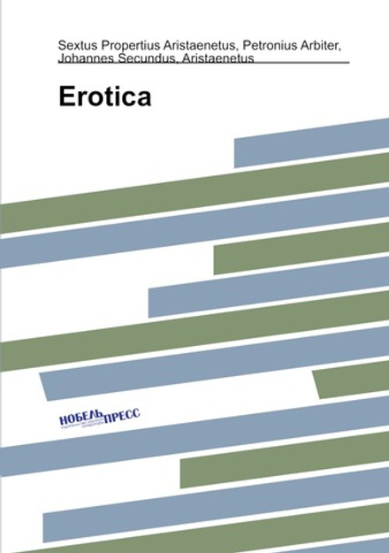 Erotica | Sextus Propertius Aristaenetus; Petronius Arbiter; Johannes Secundus; Aristaenetus; Ричард Бринсли Шеридан; Nathaniel Brassey Halhed; Walter K. Kelly