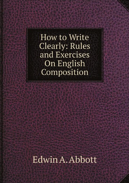 How to Write Clearly: Rules and Exercises On English Composition | Edwin Abbott