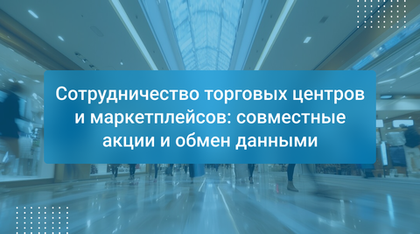 Сотрудничество торговых центров и маркетплейсов: совместные акции и обмен данными