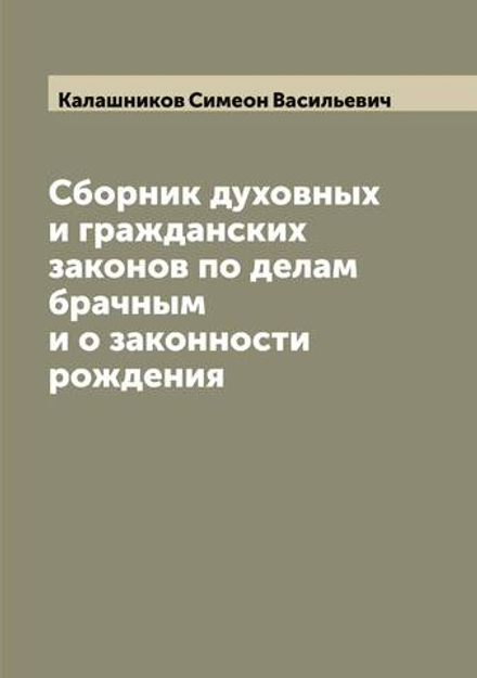 Сборник духовных и гражданских законов по делам брачным и о законности рождения | Калашников Симеон Васильевич