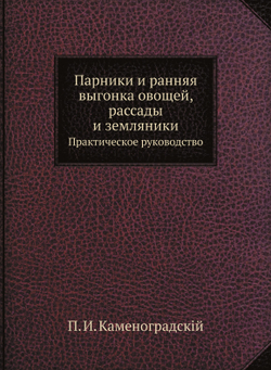 Парники и ранняя выгонка овощей, рассады и земляники. Практическое руководство | П.И. Каменоградский