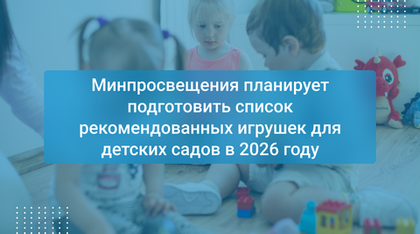 Минпросвещения планирует подготовить список рекомендованных игрушек для детских садов в 2026 году