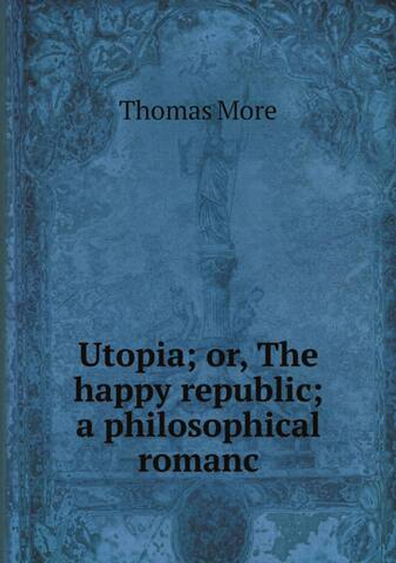 Utopia; or, The happy republic; a philosophical romanc | Thomas More