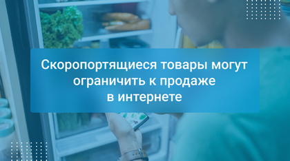 Скоропортящиеся товары могут ограничить к продаже в интернете