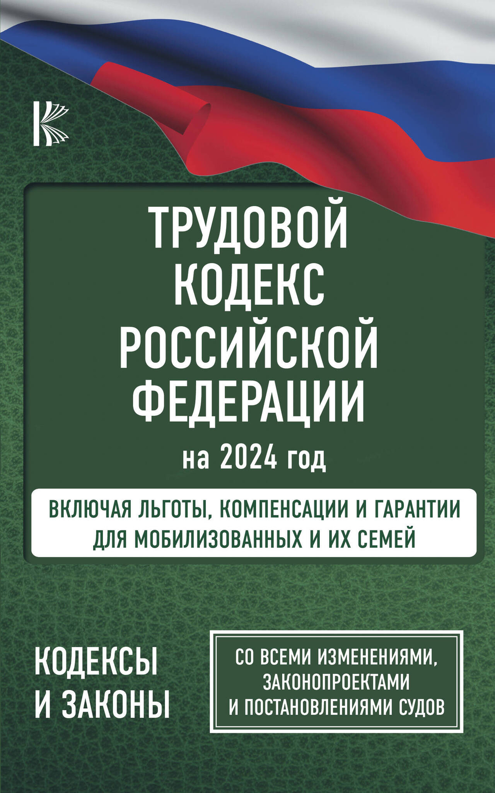 Трудовой Кодекс Российской Федерации на 2024 год. Включая льготы, компенсации и гарантии для мобилизованных и их семей. Со всеми изменениями, законопроектами и постановлениями судов