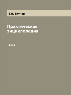 Практическая энциклопедия. Том 1 | В.В. Битнер