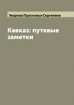 Кавказ: путевые заметки | Уварова Прасковья Сергеевна