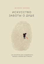 Искусство заботы о душе. 100 инсайтов дзен-буддийского монаха о жизни без стресса. Шунмио Масуно
