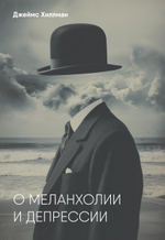 О меланхолии и депрессии. ПРЕДЗАКАЗ 15% ДО 24ГО МАРТА
