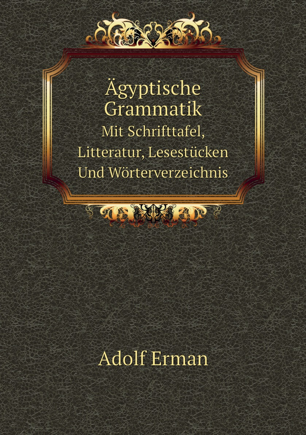 Ägyptische Grammatik. Mit Schrifttafel, Litteratur, Lesestücken Und Wörterverzeichnis | Adolf Erman
