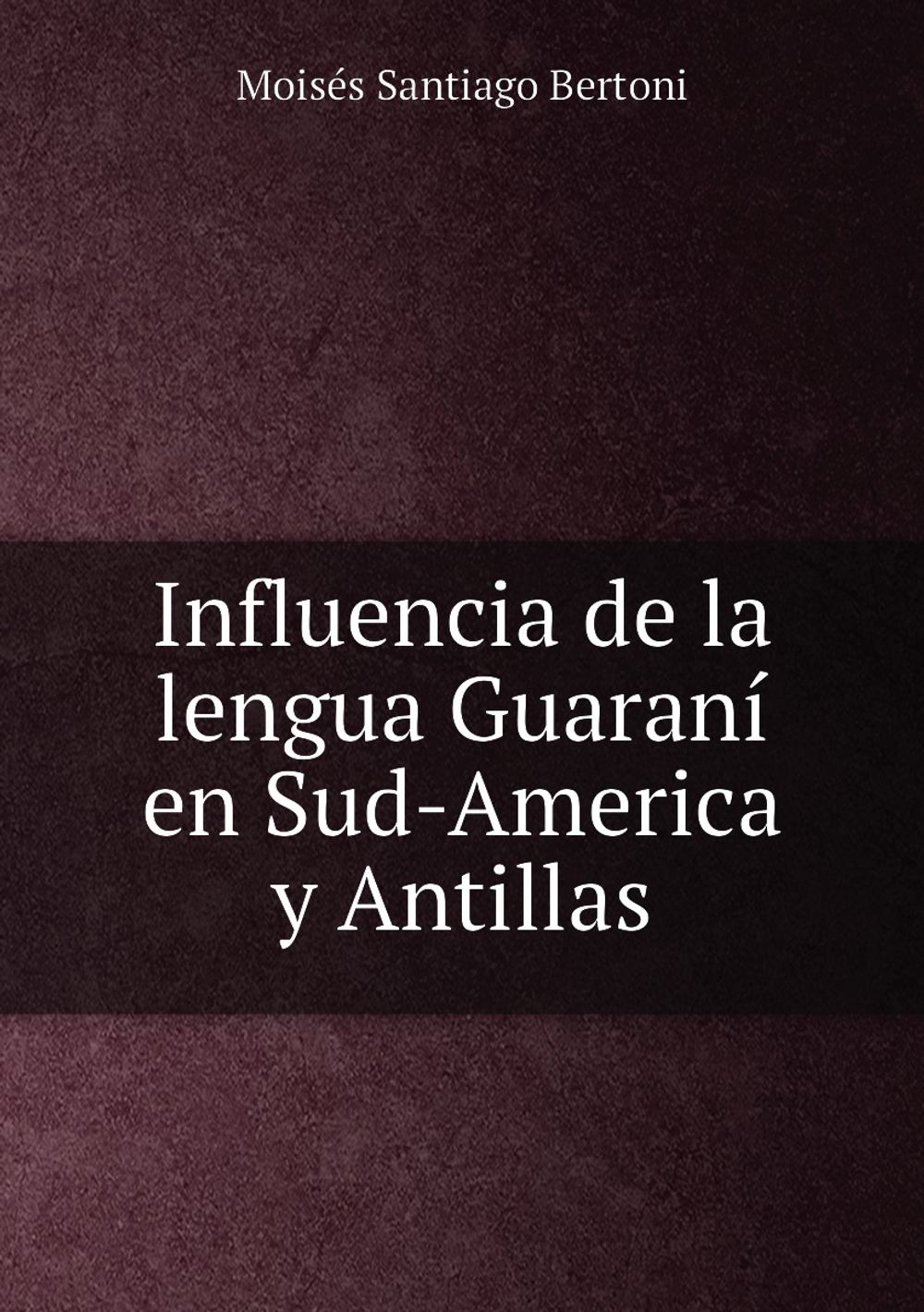 Influencia de la lengua Guaraní en Sud-America y Antillas | Moisés Santiago Bertoni