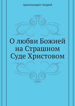 О любви Божией на Страшном Суде Христовом | Архимандрит Андрей