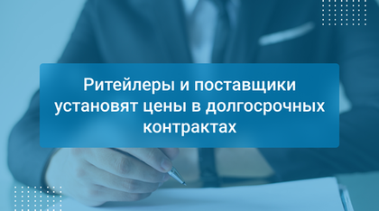 Ритейлеры и поставщики установят цены в долгосрочных контрактах