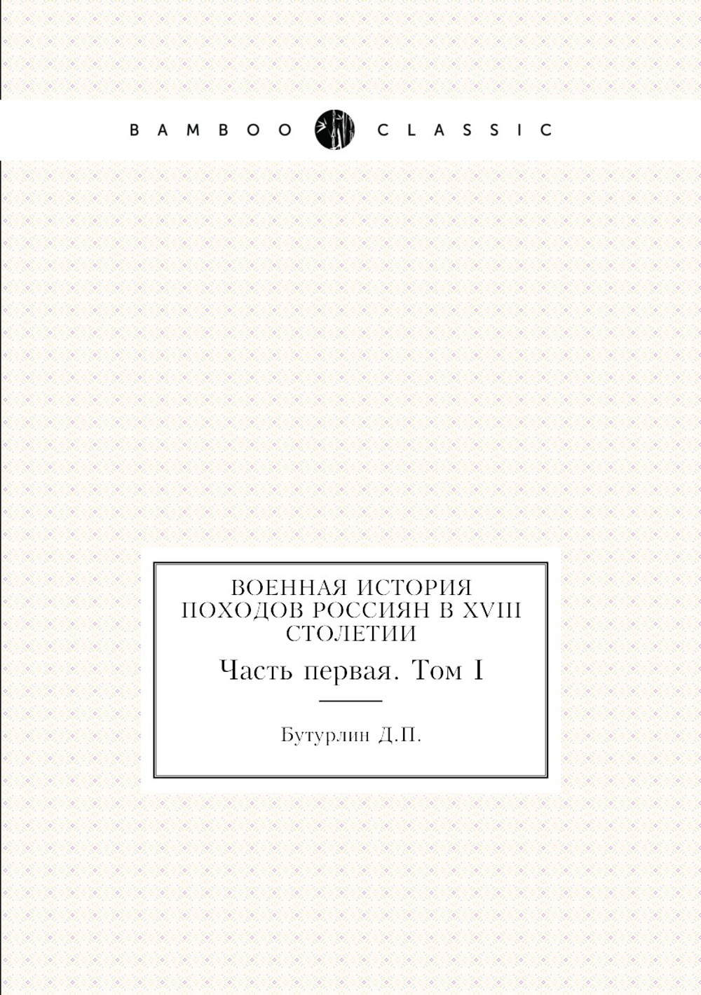 Военная история походов россиян в XVIII столетии. Часть первая. Том 1 | Д. П. Бутурлин