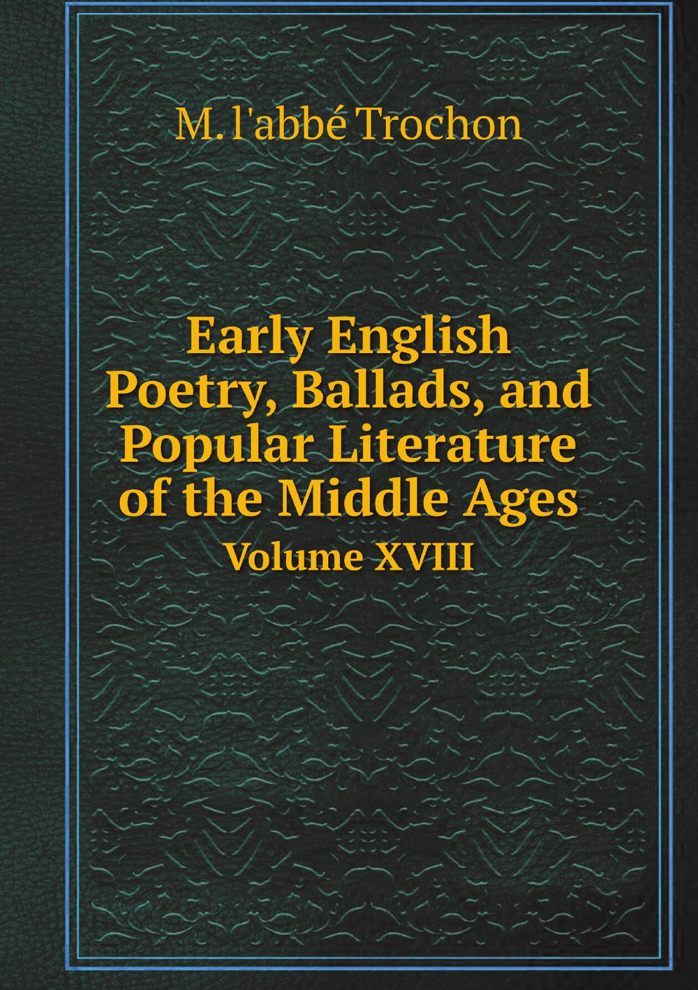 Early English Poetry, Ballads, and Popular Literature of the Middle Ages. Volume XVIII | M. l'abbé Trochon