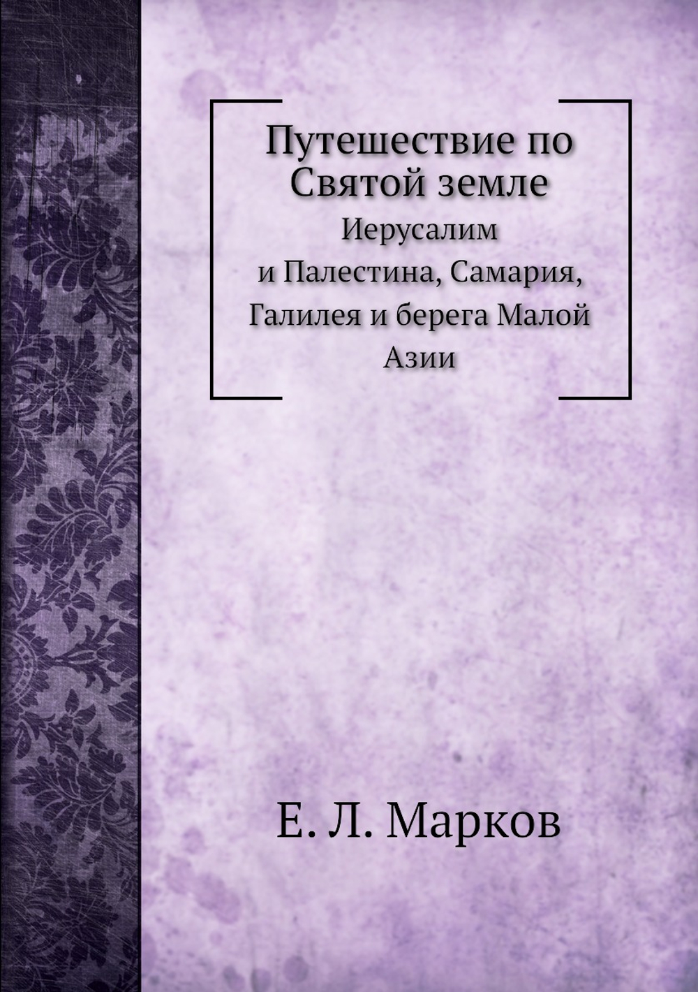 Путешествие по Святой земле. Иерусалим и Палестина, Самария, Галилея и берега Малой Азии | Е.Л. Марков