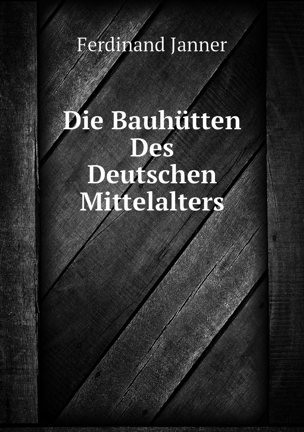 Die Bauhütten Des Deutschen Mittelalters | Ferdinand Janner