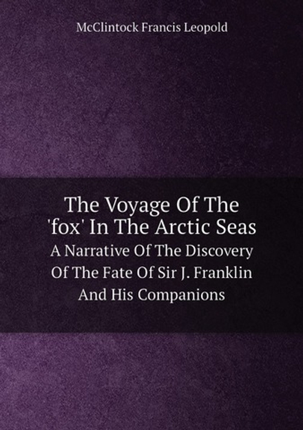 The Voyage Of The 'fox' In The Arctic Seas. A Narrative Of The Discovery Of The Fate Of Sir J. Franklin And His Companions | McClintock Francis Leopold
