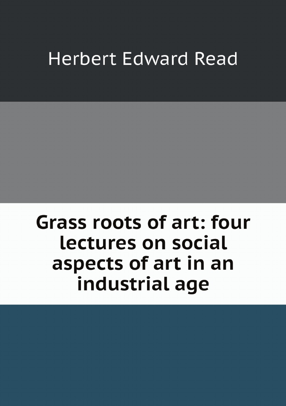 Grass roots of art: four lectures on social aspects of art in an industrial age | Herbert Edward Read