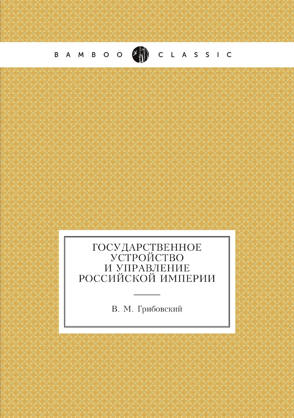 Государственное устройство и управление Российской империи | В. М. Грибовский
