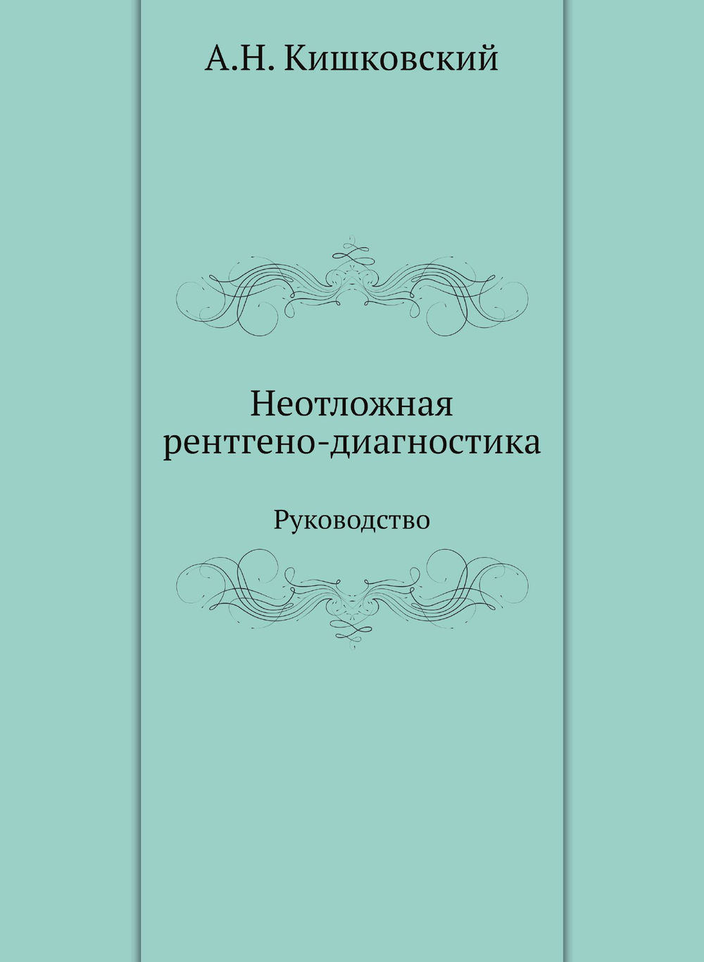 Неотложная рентгено-диагностика. Руководство | А.Н. Кишковский