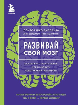 Развивай свой мозг. Как перенастроить разум и реализовать собственный потенциал. Джо Диспенза