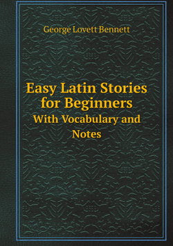 Easy Latin Stories for Beginners. With Vocabulary and Notes | George Lovett Bennett