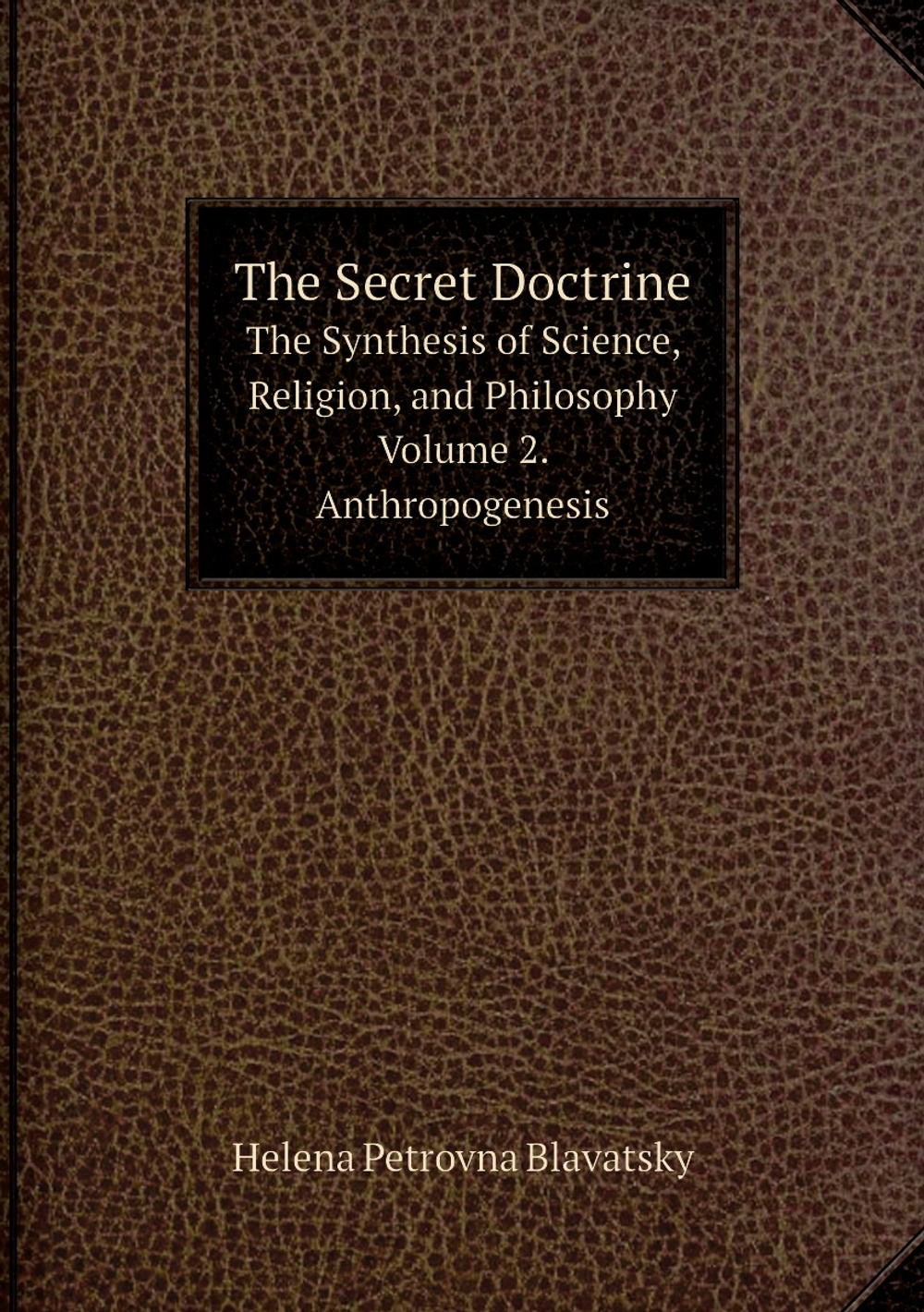 The Secret Doctrine: The Synthesis of Science, Religion, and Philosophy. Volume 2. Anthropogenesis | Helena Petrovna Blavatsky