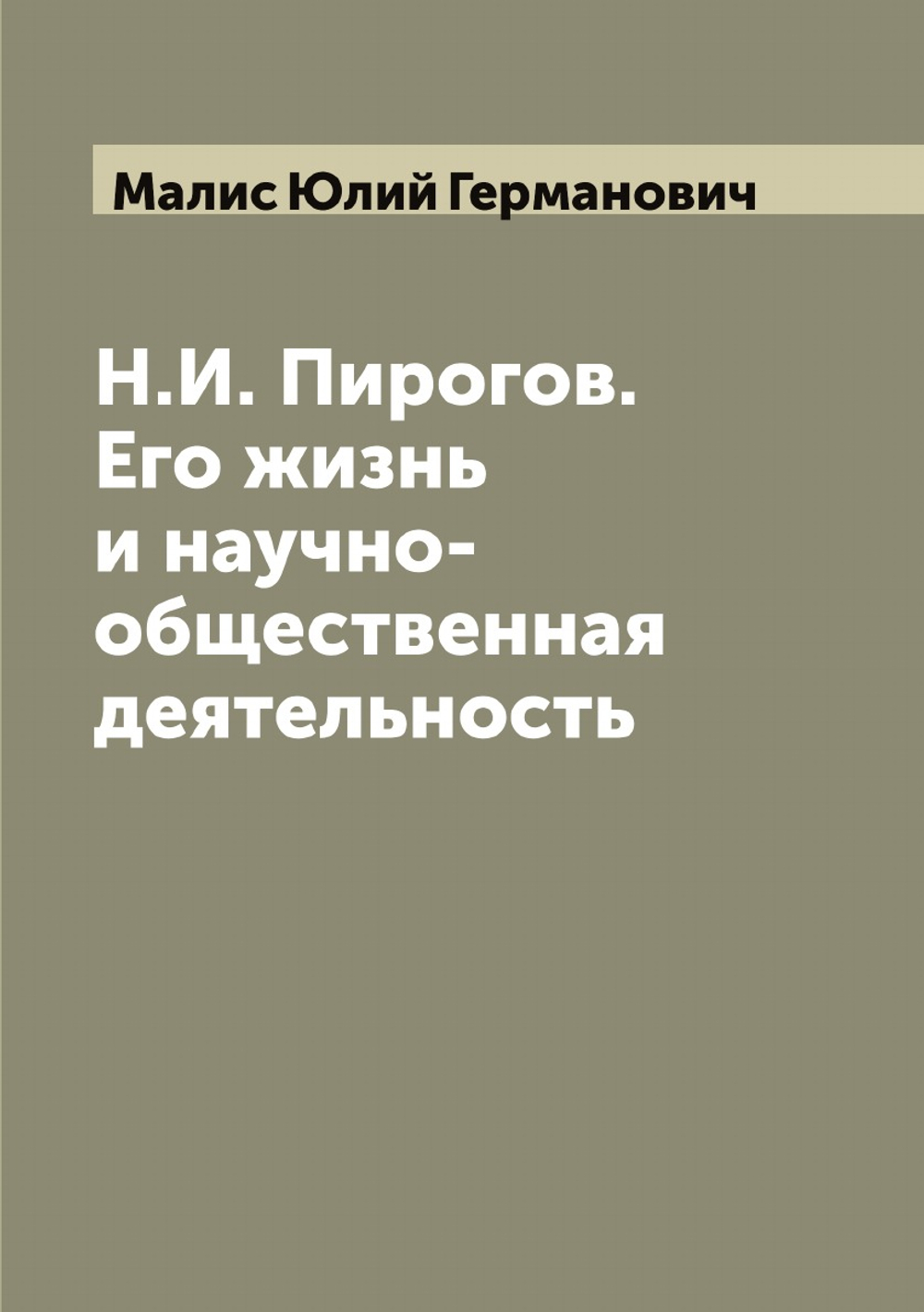 Н.И. Пирогов. Его жизнь и научно-общественная деятельность | Малис Юлий Германович