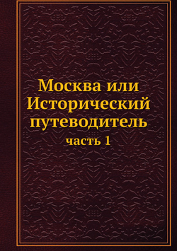 Москва или Исторический путеводитель. часть 1 | Коллектив авторов