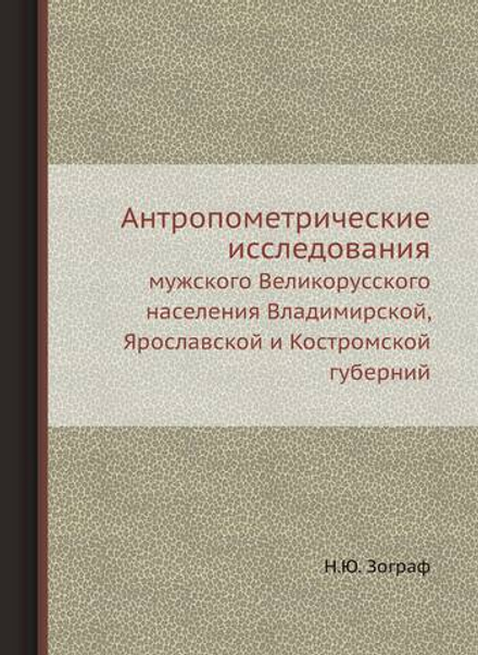 Антропометрические исследования мужского Великорусского населения Владимирской, Ярославской и Костромской губерний | Н.Ю. Зограф